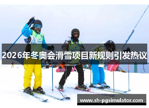 2026年冬奥会滑雪项目新规则引发热议 2026年冬奥会滑雪项目新规则引发热议