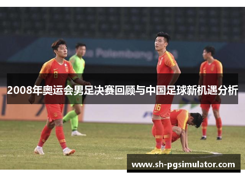 2008年奥运会男足决赛回顾与中国足球新机遇分析