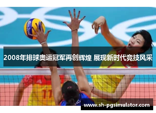 2008年排球奥运冠军再创辉煌 展现新时代竞技风采