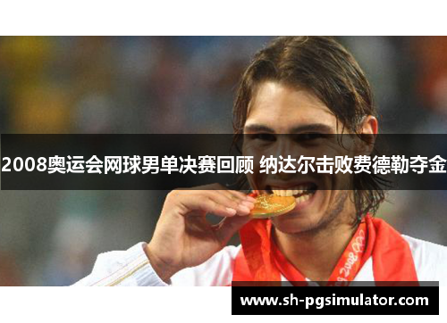 2008奥运会网球男单决赛回顾 纳达尔击败费德勒夺金 2008奥运会网球男单决赛回顾 纳达尔击败费德勒夺金